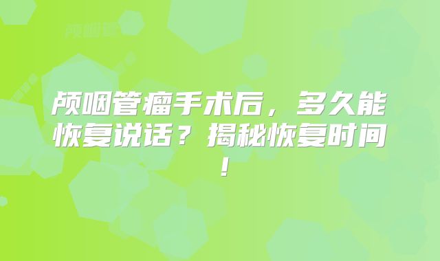 颅咽管瘤手术后，多久能恢复说话？揭秘恢复时间！