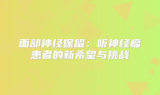 面部神经保留：听神经瘤患者的新希望与挑战