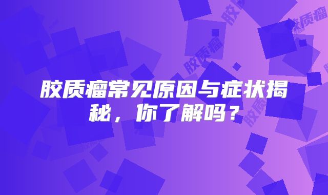 胶质瘤常见原因与症状揭秘，你了解吗？