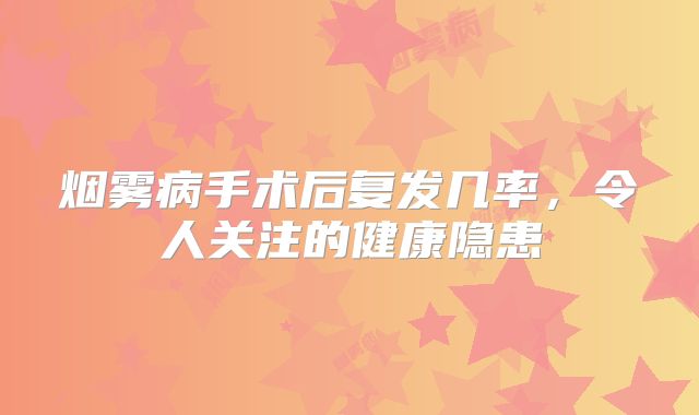 烟雾病手术后复发几率，令人关注的健康隐患
