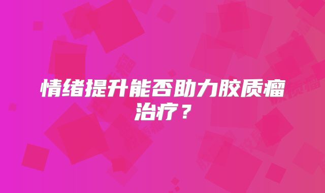 情绪提升能否助力胶质瘤治疗？