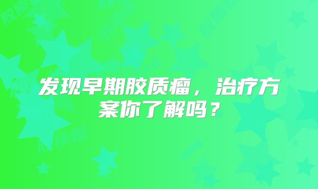 发现早期胶质瘤，治疗方案你了解吗？
