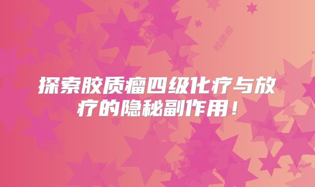 探索胶质瘤四级化疗与放疗的隐秘副作用！