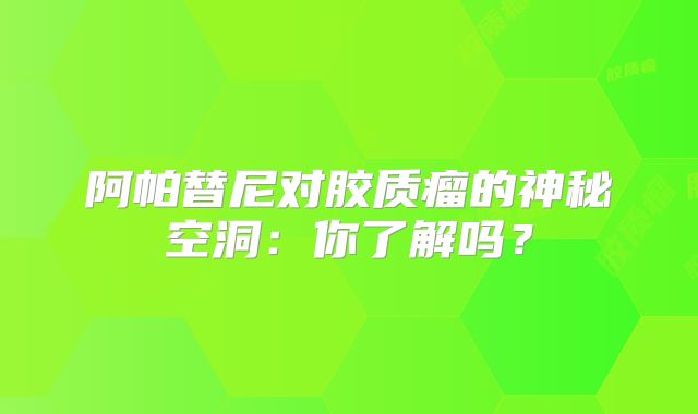 阿帕替尼对胶质瘤的神秘空洞：你了解吗？