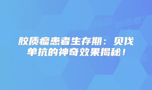 胶质瘤患者生存期：贝伐单抗的神奇效果揭秘！