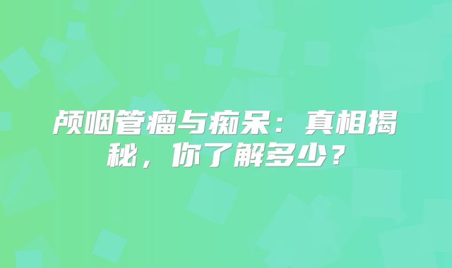 颅咽管瘤与痴呆：真相揭秘，你了解多少？