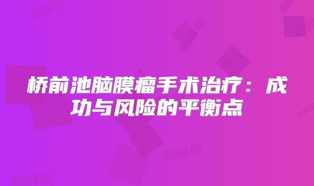 桥前池脑膜瘤手术治疗：成功与风险的平衡点