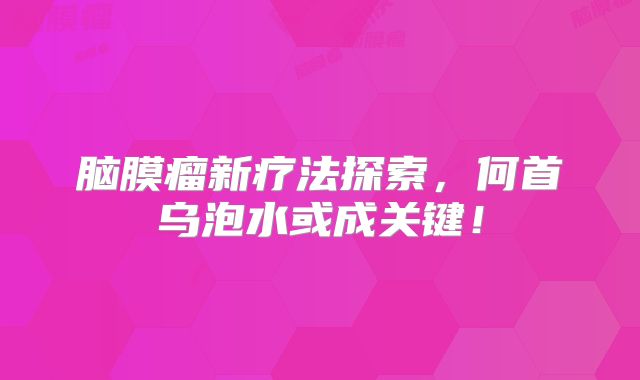 脑膜瘤新疗法探索，何首乌泡水或成关键！
