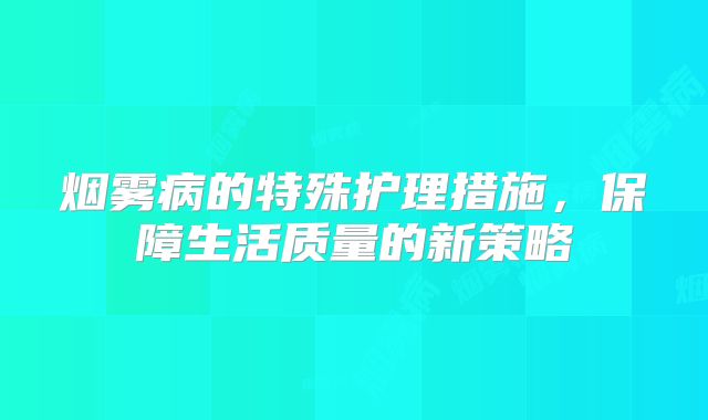 烟雾病的特殊护理措施，保障生活质量的新策略