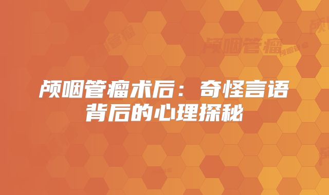 颅咽管瘤术后：奇怪言语背后的心理探秘