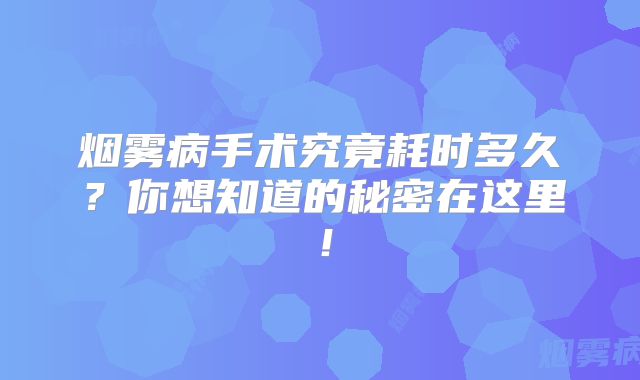 烟雾病手术究竟耗时多久？你想知道的秘密在这里！
