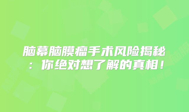 脑幕脑膜瘤手术风险揭秘：你绝对想了解的真相！