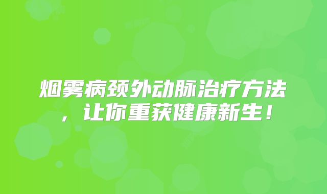 烟雾病颈外动脉治疗方法，让你重获健康新生！