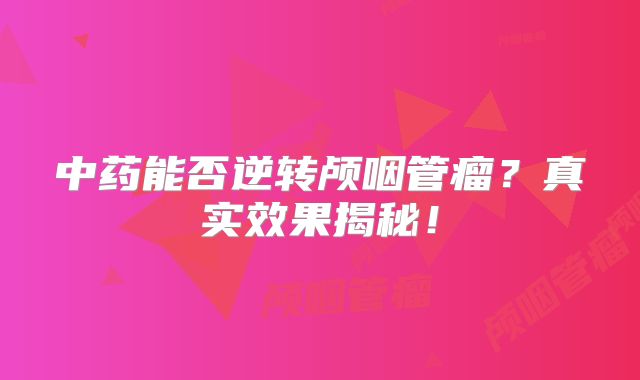 中药能否逆转颅咽管瘤？真实效果揭秘！