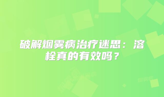破解烟雾病治疗迷思：溶栓真的有效吗？