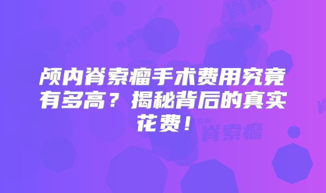 颅内脊索瘤手术费用究竟有多高？揭秘背后的真实花费！