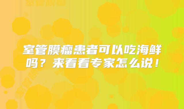 室管膜瘤患者可以吃海鲜吗？来看看专家怎么说！