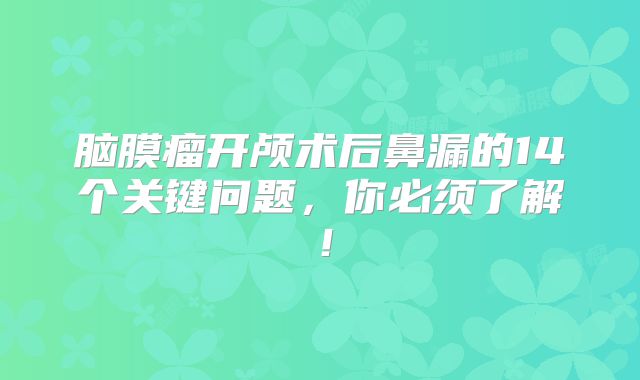 脑膜瘤开颅术后鼻漏的14个关键问题，你必须了解！