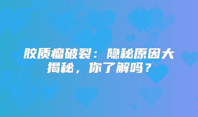 胶质瘤破裂：隐秘原因大揭秘，你了解吗？