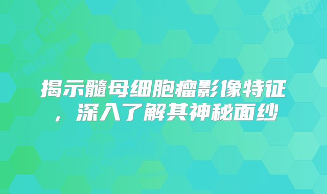 揭示髓母细胞瘤影像特征，深入了解其神秘面纱