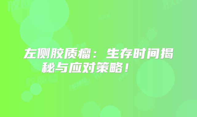 左侧胶质瘤：生存时间揭秘与应对策略！  
