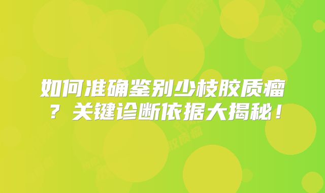 如何准确鉴别少枝胶质瘤？关键诊断依据大揭秘！