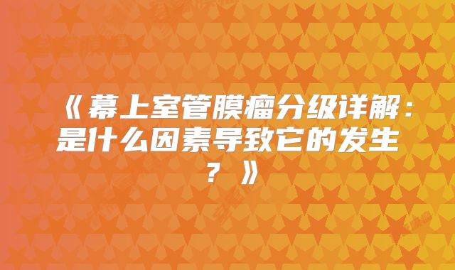 《幕上室管膜瘤分级详解：是什么因素导致它的发生？》