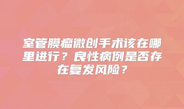 室管膜瘤微创手术该在哪里进行？良性病例是否存在复发风险？