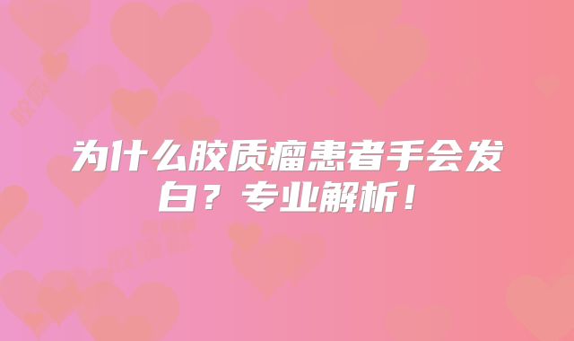 为什么胶质瘤患者手会发白？专业解析！