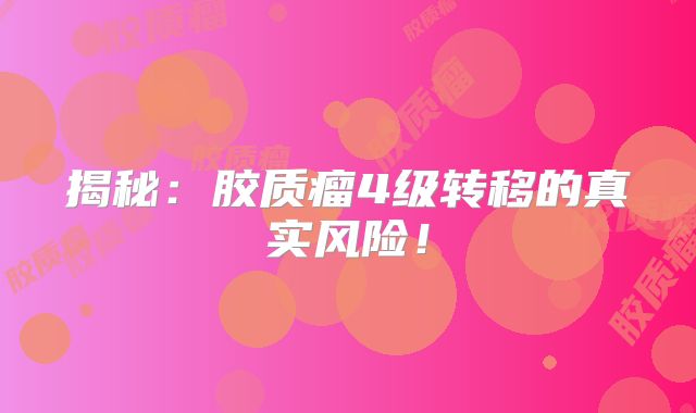 揭秘：胶质瘤4级转移的真实风险！