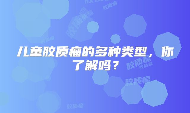 儿童胶质瘤的多种类型，你了解吗？