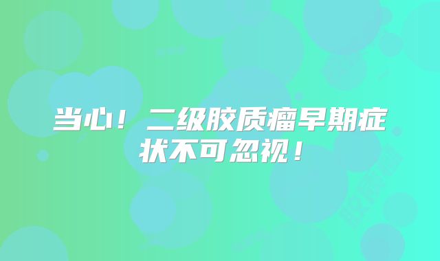当心！二级胶质瘤早期症状不可忽视！