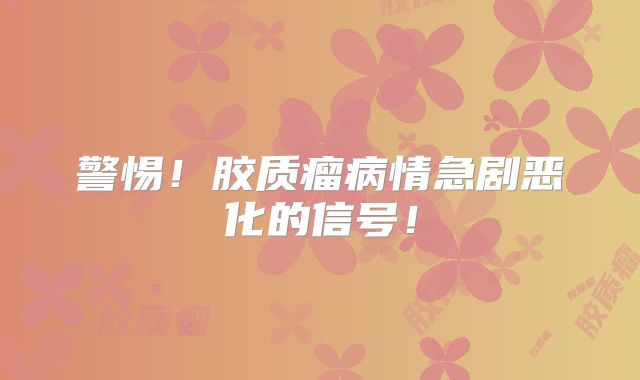 警惕！胶质瘤病情急剧恶化的信号！