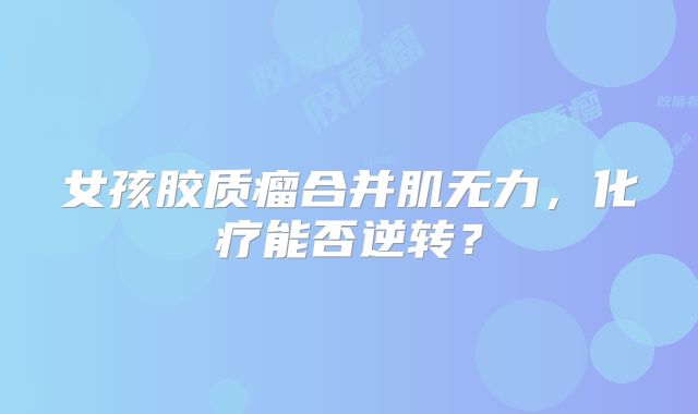女孩胶质瘤合并肌无力，化疗能否逆转？