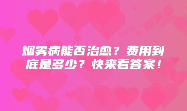 烟雾病能否治愈？费用到底是多少？快来看答案！