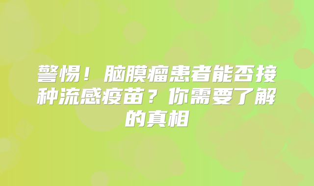 警惕！脑膜瘤患者能否接种流感疫苗？你需要了解的真相