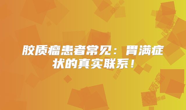 胶质瘤患者常见：胃满症状的真实联系！