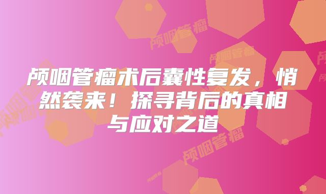 颅咽管瘤术后囊性复发，悄然袭来！探寻背后的真相与应对之道