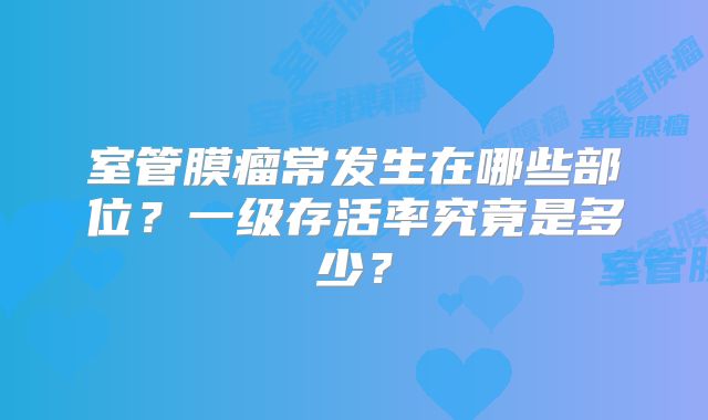 室管膜瘤常发生在哪些部位？一级存活率究竟是多少？