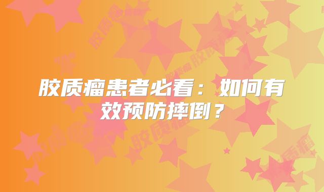 胶质瘤患者必看：如何有效预防摔倒？