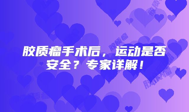胶质瘤手术后，运动是否安全？专家详解！