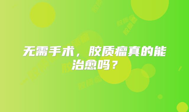 无需手术，胶质瘤真的能治愈吗？