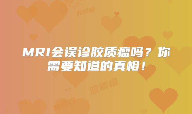 MRI会误诊胶质瘤吗？你需要知道的真相！