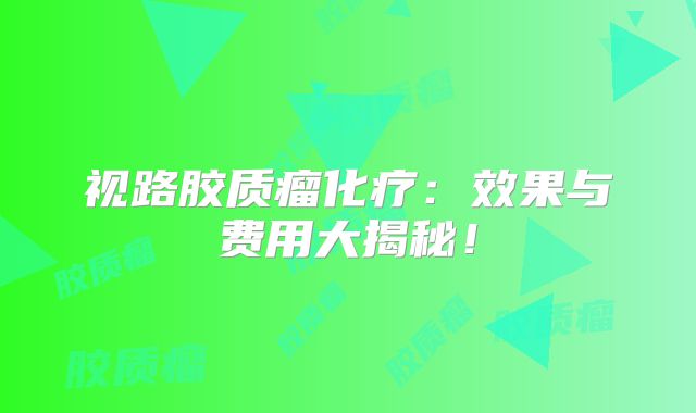 视路胶质瘤化疗：效果与费用大揭秘！