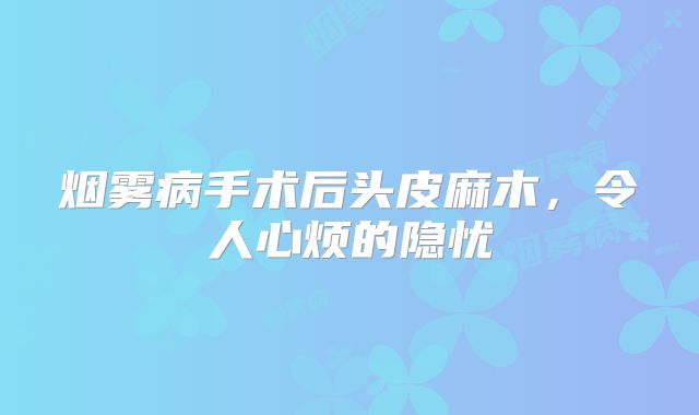 烟雾病手术后头皮麻木，令人心烦的隐忧
