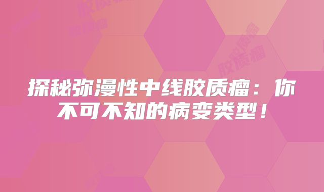 探秘弥漫性中线胶质瘤：你不可不知的病变类型！