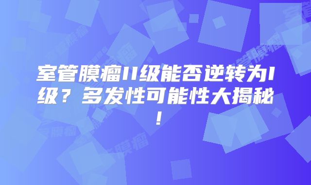 室管膜瘤II级能否逆转为I级？多发性可能性大揭秘！