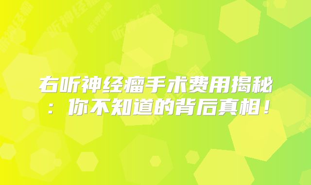 右听神经瘤手术费用揭秘：你不知道的背后真相！