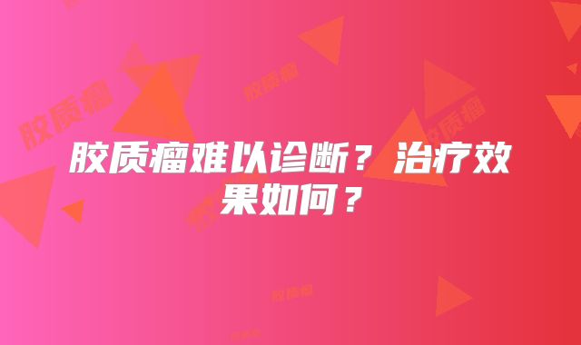 胶质瘤难以诊断？治疗效果如何？