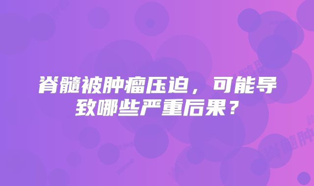脊髓被肿瘤压迫，可能导致哪些严重后果？